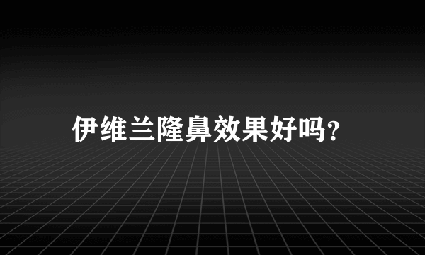 伊维兰隆鼻效果好吗？