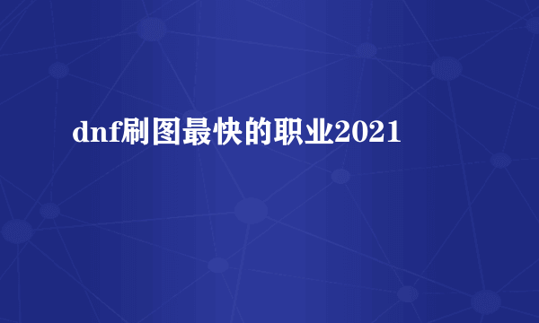 dnf刷图最快的职业2021