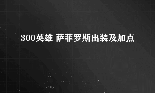 300英雄 萨菲罗斯出装及加点