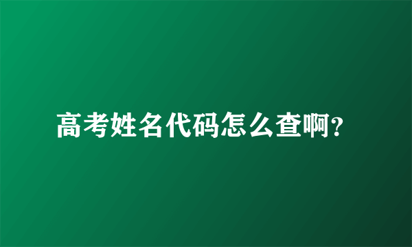 高考姓名代码怎么查啊？