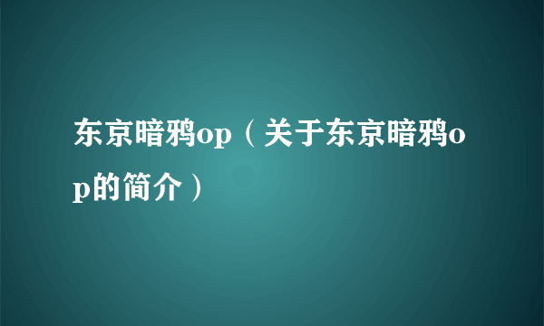 东京暗鸦op（关于东京暗鸦op的简介）