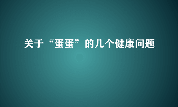 关于“蛋蛋”的几个健康问题