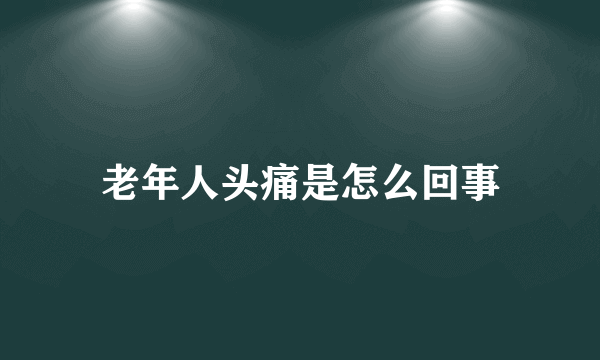 老年人头痛是怎么回事