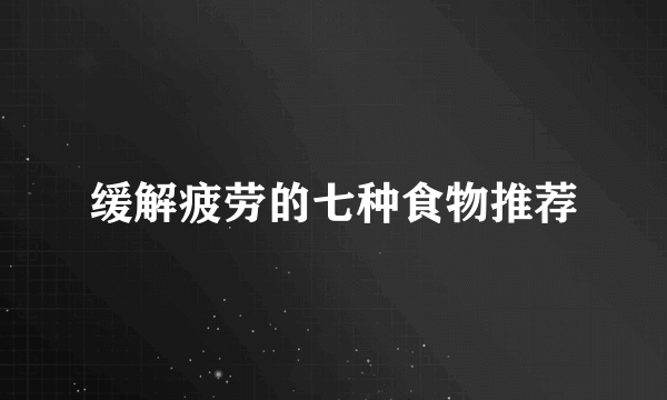 缓解疲劳的七种食物推荐