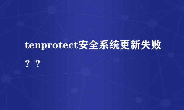 tenprotect安全系统更新失败？？