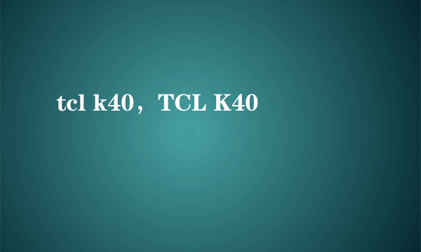 tcl k40，TCL K40