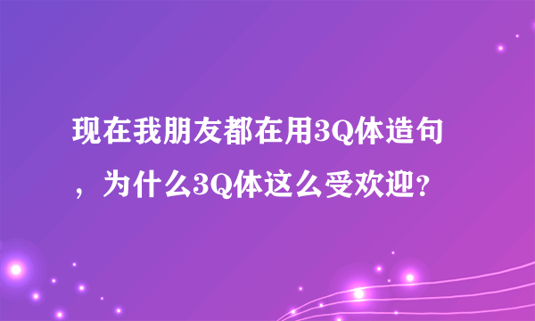 现在我朋友都在用3Q体造句，为什么3Q体这么受欢迎？