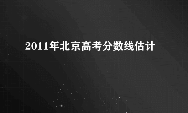 2011年北京高考分数线估计