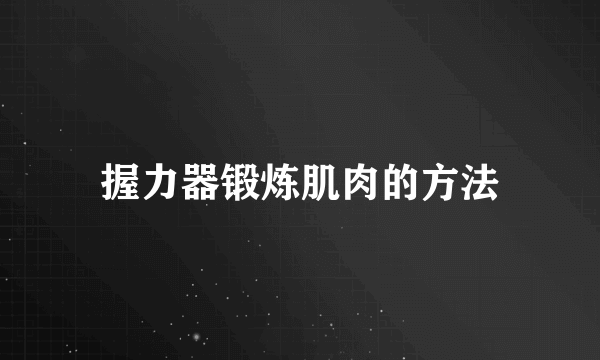 握力器锻炼肌肉的方法