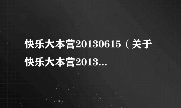 快乐大本营20130615（关于快乐大本营20130615的简介）