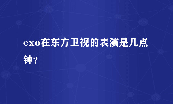 exo在东方卫视的表演是几点钟？