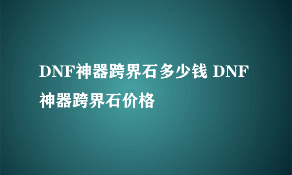 DNF神器跨界石多少钱 DNF神器跨界石价格