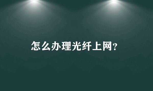 怎么办理光纤上网？