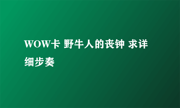 WOW卡 野牛人的丧钟 求详细步奏