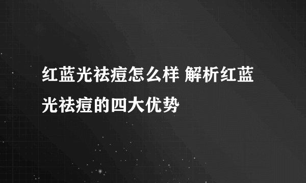 红蓝光祛痘怎么样 解析红蓝光祛痘的四大优势