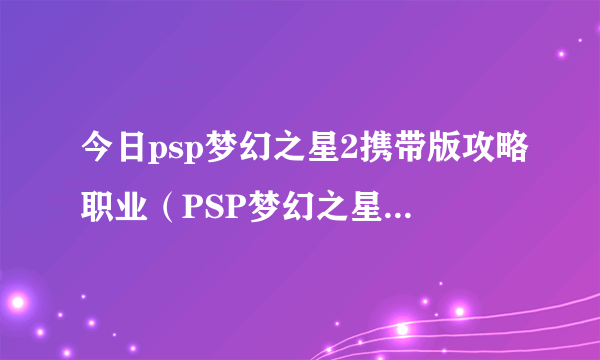 今日psp梦幻之星2携带版攻略职业（PSP梦幻之星：携带版2怎样刷武器）