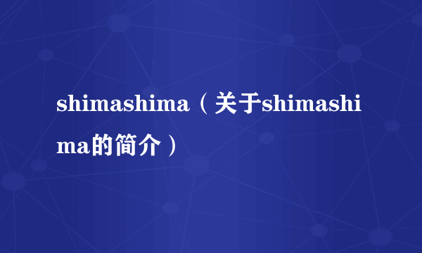 shimashima（关于shimashima的简介）