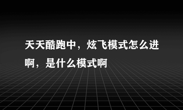 天天酷跑中，炫飞模式怎么进啊，是什么模式啊