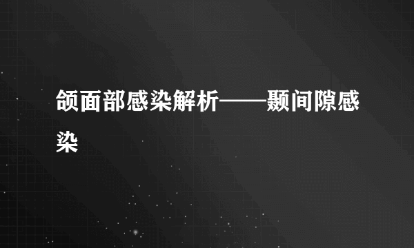 颌面部感染解析——颞间隙感染