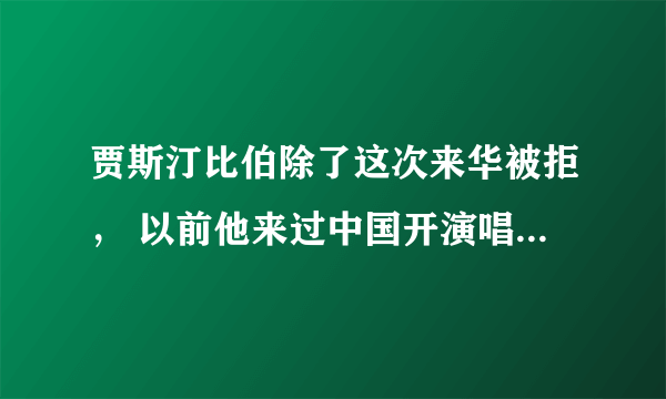 贾斯汀比伯除了这次来华被拒， 以前他来过中国开演唱会吗，是什么时候，都在哪，一共多少次。