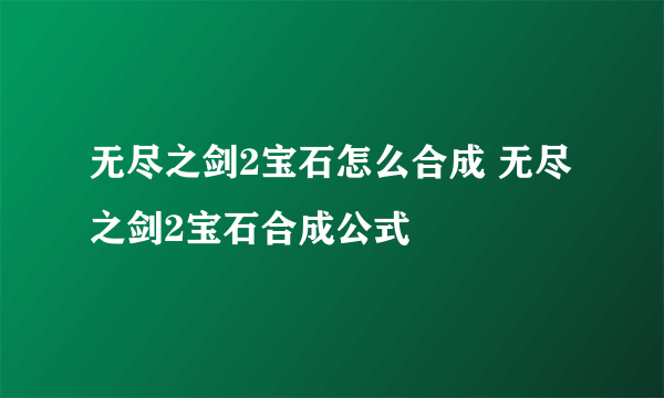 无尽之剑2宝石怎么合成 无尽之剑2宝石合成公式