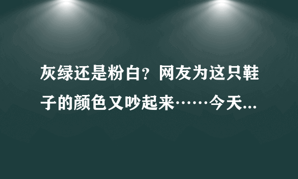 灰绿还是粉白？网友为这只鞋子的颜色又吵起来……今天终于有答案了