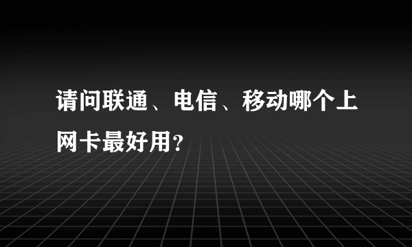 请问联通、电信、移动哪个上网卡最好用？