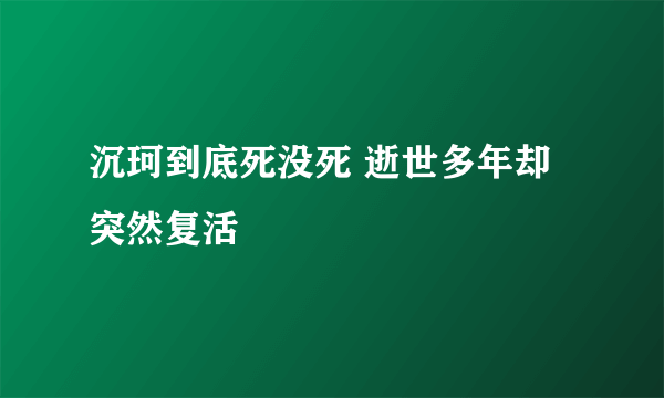 沉珂到底死没死 逝世多年却突然复活