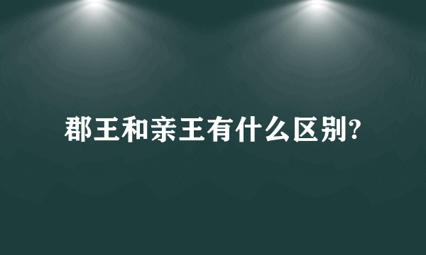 郡王和亲王有什么区别?