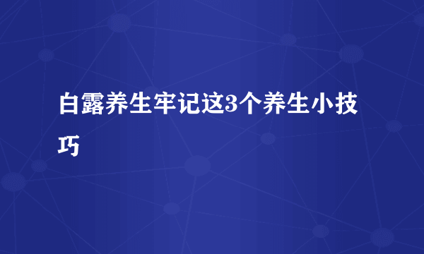 白露养生牢记这3个养生小技巧