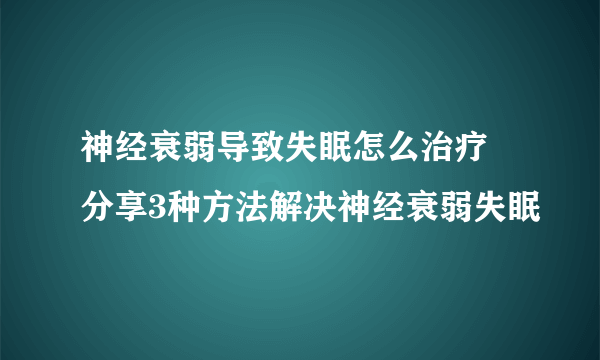 神经衰弱导致失眠怎么治疗  分享3种方法解决神经衰弱失眠