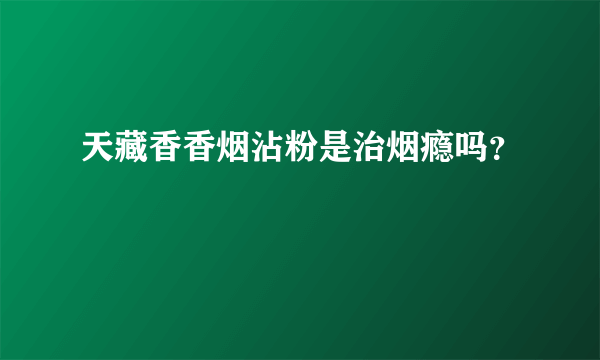 天藏香香烟沾粉是治烟瘾吗？