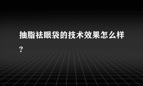 抽脂祛眼袋的技术效果怎么样?