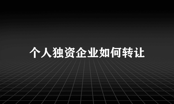 个人独资企业如何转让