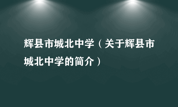 辉县市城北中学（关于辉县市城北中学的简介）