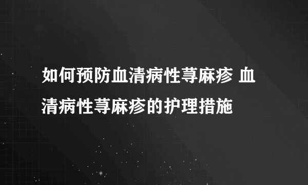 如何预防血清病性荨麻疹 血清病性荨麻疹的护理措施