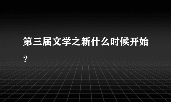 第三届文学之新什么时候开始？