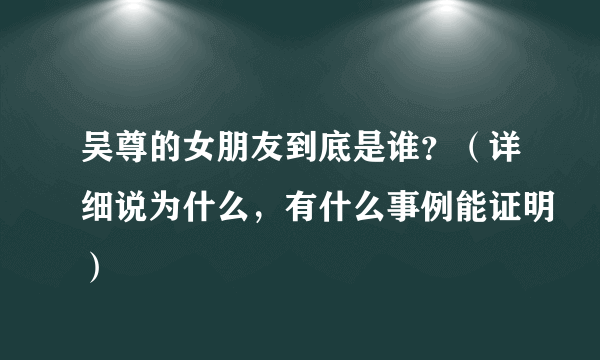 吴尊的女朋友到底是谁？（详细说为什么，有什么事例能证明）