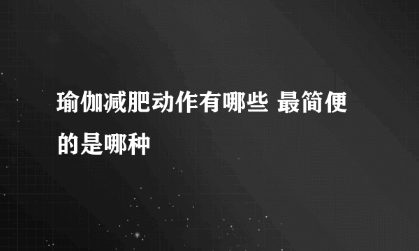 瑜伽减肥动作有哪些 最简便的是哪种