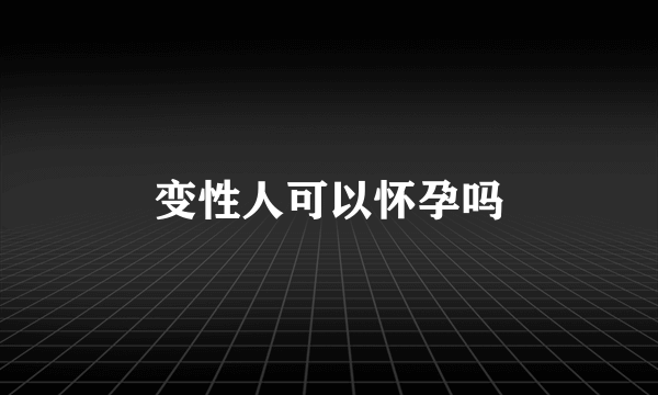 变性人可以怀孕吗