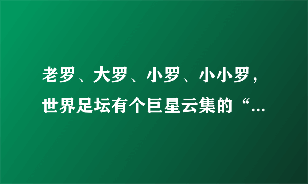 老罗、大罗、小罗、小小罗，世界足坛有个巨星云集的“家族”！