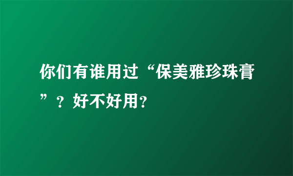 你们有谁用过“保美雅珍珠膏”？好不好用？