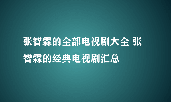 张智霖的全部电视剧大全 张智霖的经典电视剧汇总