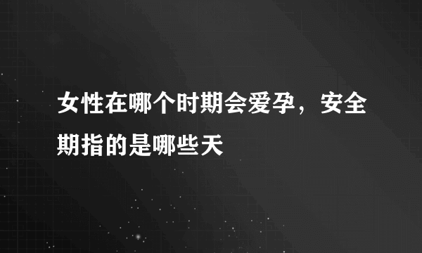 女性在哪个时期会爱孕，安全期指的是哪些天