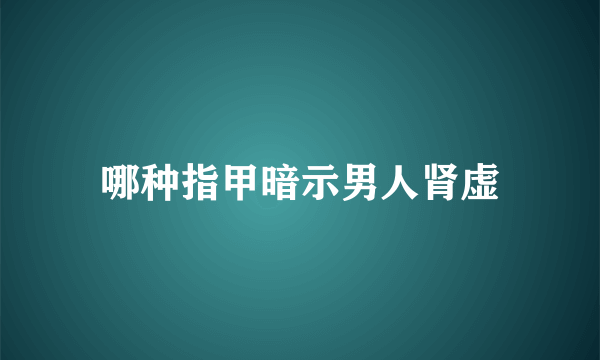 哪种指甲暗示男人肾虚