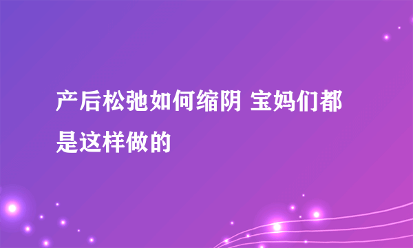 产后松弛如何缩阴 宝妈们都是这样做的