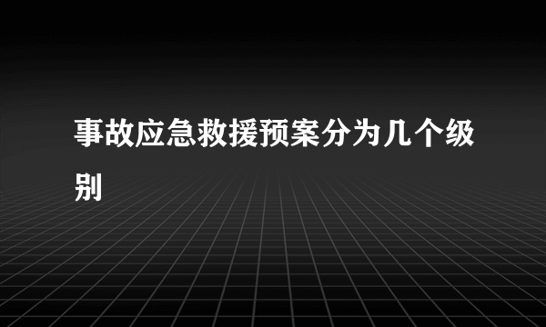 事故应急救援预案分为几个级别