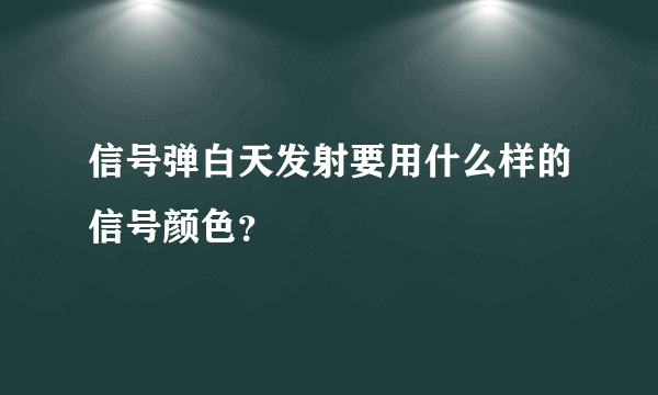 信号弹白天发射要用什么样的信号颜色？