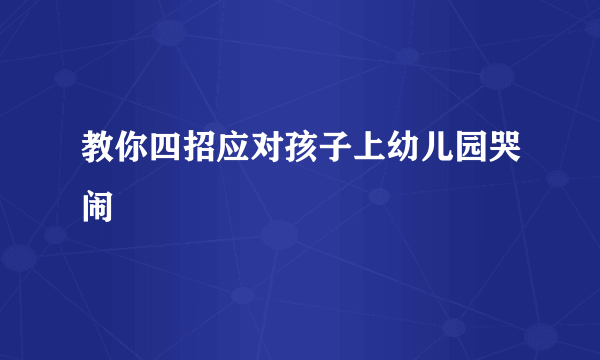 教你四招应对孩子上幼儿园哭闹