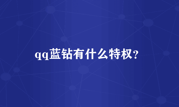 qq蓝钻有什么特权？